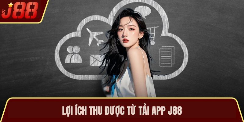 Lợi ích thu được từ tải app J88